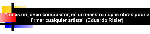 'no es un joven compositor, es un maestro cuyas obras podría firmar cualquier artista' (Eduardo Risler)